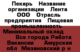 Пекарь › Название организации ­ Лента, ООО › Отрасль предприятия ­ Пищевая промышленность › Минимальный оклад ­ 20 000 - Все города Работа » Вакансии   . Амурская обл.,Мазановский р-н